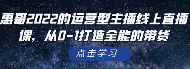 惠哥2022的运营型主播线上直播课,从0-1打造全能的带货-冒泡网