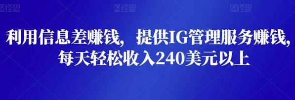 利用信息差赚钱，提供IG管理服务赚钱，每天轻松收入240美元以上-冒泡网
