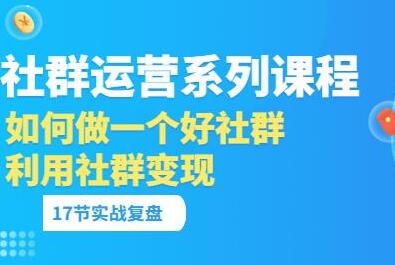 「社群运营系列课程」如何做一个好社群,利用社群变现(17节实战复盘)-冒泡网
