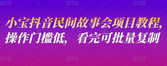 小宝抖音民间故事会项目教程，操作门槛低，看完可批量复制-冒泡网