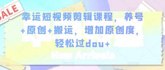 幸运短视频剪辑课程，养号+原创+搬运，增加原创度，轻松过dou+-冒泡网