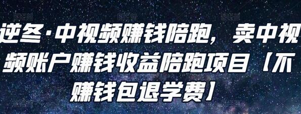 逆冬·中视频赚钱陪跑,卖中视频账户赚钱收益陪跑项目【不赚钱包退学费】-冒泡网