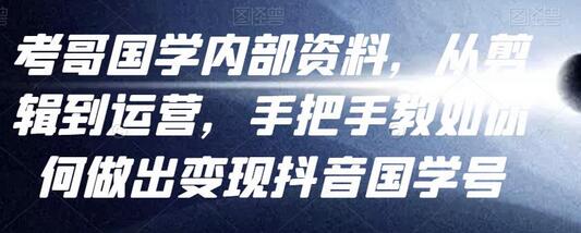 考哥国学内部资料，从剪辑到运营，手把手教如你‬何做出变现抖音‬国学号（教程+素材+模板）-冒泡网