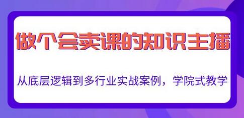 做一个会卖课的知识主播,从底层逻辑到多行业实战案例,学院式教学-冒泡网