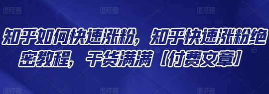 知乎如何快速涨粉,知乎快速涨粉绝密教程,干货满满【付费文章】-冒泡网