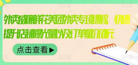 外卖威廉鲜花美团外卖专项课程,快速提升店铺曝光量以及订单量价值2680元-冒泡网