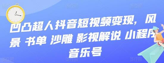 凹凸超人抖音短视频变现,风景 书单 沙雕 影视 解说 小程序 音乐号-冒泡网