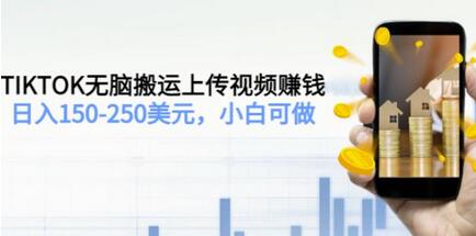 TIKTOK无脑搬运上传视频赚钱,日入150-250美元,小白可做(2节视频课)-冒泡网