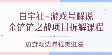 白宇社-游戏号解说:金铲铲之战项目拆解课程,边游戏边赚钱美滋滋-冒泡网