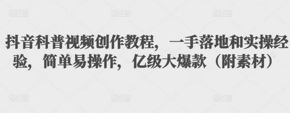 抖音科普视频创作教程,一手落地和实操经验,简单易操作,亿级大爆款(附素材)-冒泡网