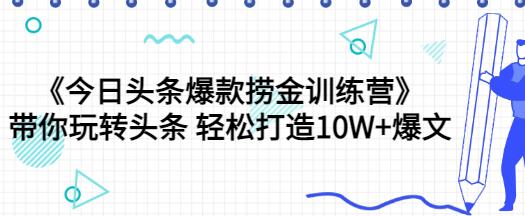 《今日头条爆款捞金训练营》带你玩转头条 轻松打造10W+爆文(44节课)-冒泡网