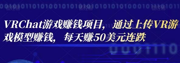 VRChat游戏赚钱项目,通过上传VR游戏模型赚钱,每天赚50美元-冒泡网