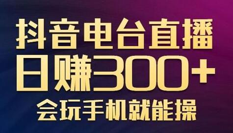 抖音电台直播日赚300+,玩法新颖变现效果好,会玩手机就能操作【视频教学课程】-冒泡网