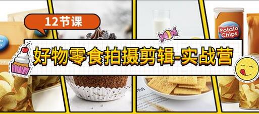 《好物零食拍摄剪辑-实战营》拍摄+剪辑+软件使用全流程(12节课)-冒泡网