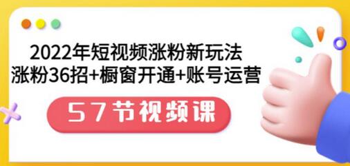 2022年短视频涨粉新玩法:涨粉36招+橱窗开通+账号运营(57节视频课)-冒泡网