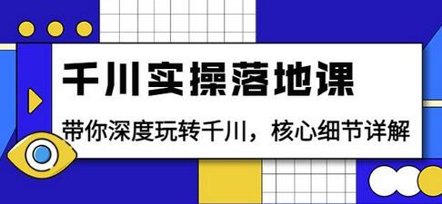 千川实操落地课：带你深度玩转千川，核心细节详解（18节课时）-冒泡网