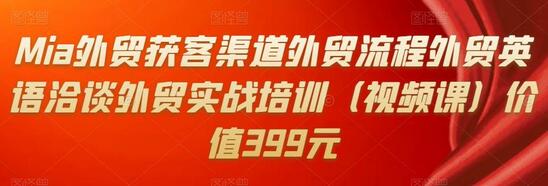 Mia外贸获客渠道外贸流程外贸英语洽谈外贸实战培训(视频课)价值399元-冒泡网