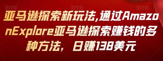 亚马逊探索新玩法,通过Amazon Explore亚马逊探索赚钱的多种方法,日赚138美元-冒泡网