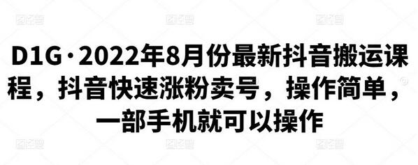 D1G·2022年8月份最新抖音搬运课程,抖音快速涨粉卖号,操作简单,一部手机就可以操作-冒泡网
