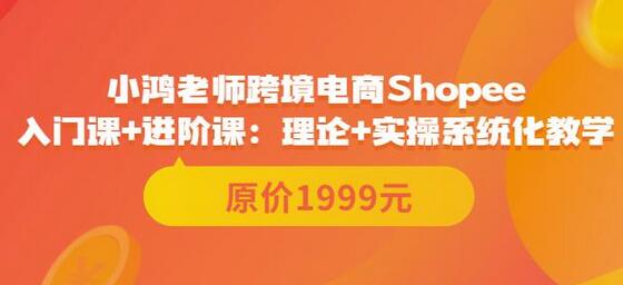 鸿老师跨境电商Shopee入门课+进阶课:理论+实操系统化教学(原价1999)-冒泡网
