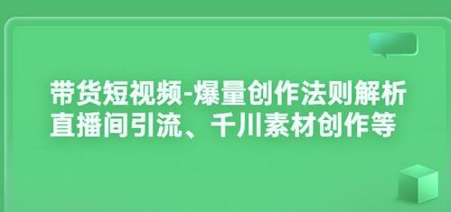 带货短视频-爆量创作法则解析:直播间引流、千川素材创作等-冒泡网