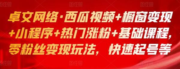 卓文网络·西瓜视频+橱窗变现+小程序+热门涨粉+基础课程，零粉丝变现玩法，快速起号等-冒泡网