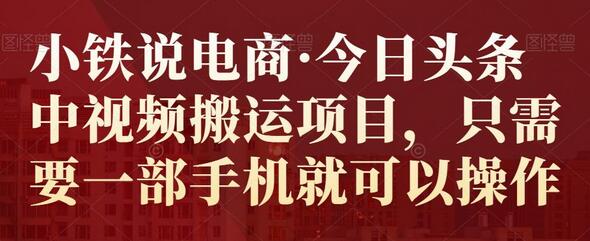 小铁说电商·今日头条中视频搬运项目,只需要一部手机就可以操作-冒泡网