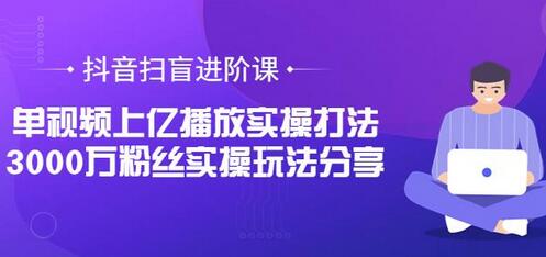 抖音扫盲进阶课:单视频上亿播放实操打法,3000万粉丝实操玩法分享-冒泡网
