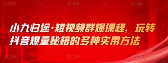 小九归途·短视频群爆课程，玩转抖音爆量秘籍的多种实用方法-冒泡网