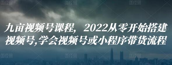 九亩视频号课程,2022从零开始搭建视频号,学会视频号或小程序带货流程-冒泡网