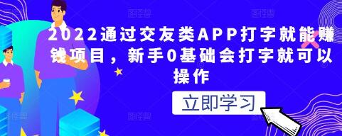 2022通过交友类APP打字就能赚钱项目，新手0基础会打字就可以操作-冒泡网