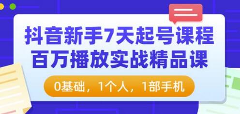 抖音新手7天起号课程：百万播放实战精品课，0基础，1个人，1部手机-冒泡网