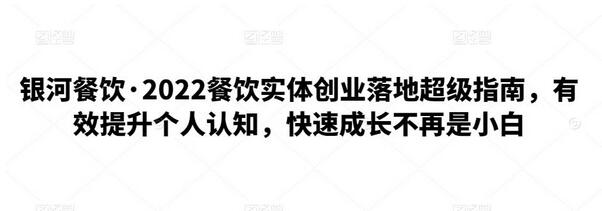 银河餐饮·2022餐饮实体创业落地超级指南,有效提升个人认知,快速成长不再是小白-冒泡网
