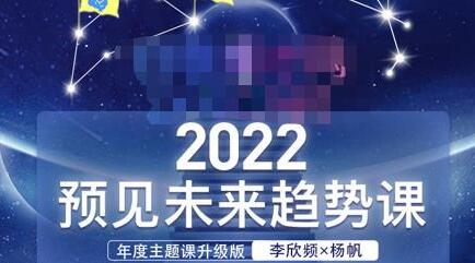 李欣频×杨帆·2022预见未来趋势课,用落地的方法和详细的步骤带你走上无竞争、不纠结的升维之路-冒泡网