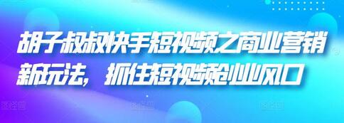 胡子叔叔快手短视频之商业营销新玩法，抓住短视频创业风口-冒泡网