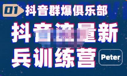 peter·抖音流量新兵训练营,帮你打开一个新的百万商机-冒泡网