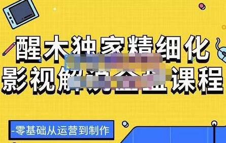 醒木独家精细化影视解说全盘课程,零基础从运营到制作-冒泡网