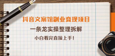 抖音文案馆副业变现项目,一条龙实操整理拆解,小白看完直接上手-冒泡网