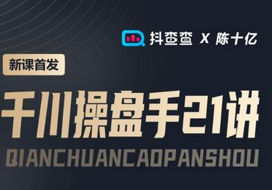抖查查&陈十亿首发课程千川操盘手21讲,让人人成为千川操盘手,涨ROI、gmv、涨利润-冒泡网
