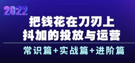 把钱花在刀刃上，抖加的投放与运营：常识篇+实战篇+进阶篇（28节课）-冒泡网