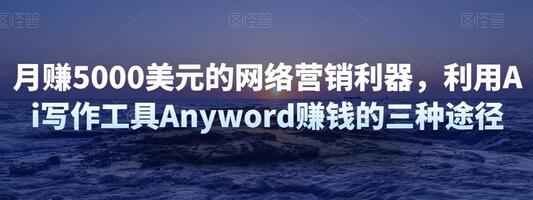 月赚5000美元的网络营销利器,利用Ai写作工具Anyword赚钱的三种途径-冒泡网