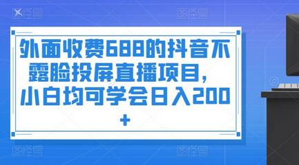 外面收费688的抖音不露脸投屏直播项目，小白均可学会日入200+-冒泡网