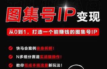 快马学堂图集号IP变现,从0到1打造一个能赚钱的短视频图集号IP-冒泡网