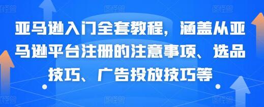亚马逊入门全套教程,涵盖从亚马逊平台注册的注意事项、选品技巧、广告投放技巧等-冒泡网