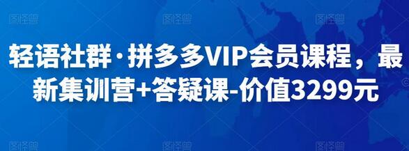 轻语社群·拼多多VIP会员课程,最新集训营+答疑课-价值3299元-冒泡网