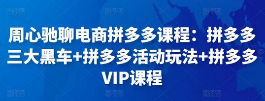 周心驰聊电商拼多多课程:拼多多三大黑车+拼多多活动玩法+拼多多VIP课程-冒泡网