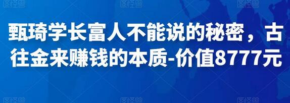 甄琦学长富人不能说的秘密,古往金来赚钱的本质-价值8777元-冒泡网