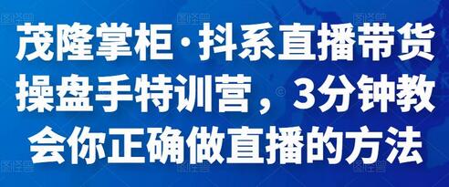 茂隆掌柜·抖系直播带货操盘手特训营,3分钟教会你正确做直播的方法-冒泡网