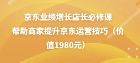 京东业绩增长店长必修课:帮助商家提升京东运营技巧(价值1980元)-冒泡网