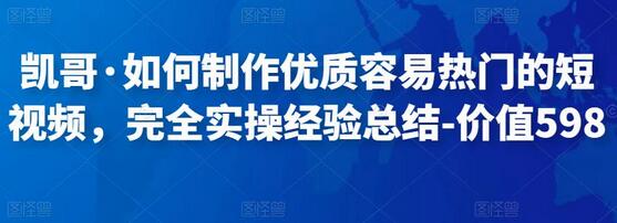 凯哥·如何制作优质容易热门的短视频，完全实操经验总结-价值598元-冒泡网